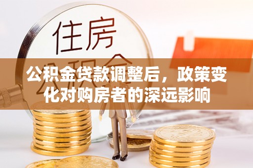 舞钢公积金贷款调整后，政策变化对购房者的深远影响