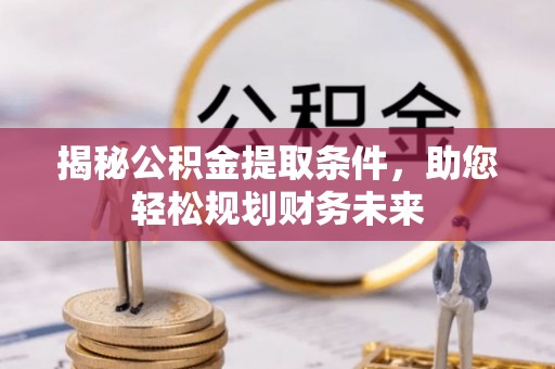 舞钢揭秘公积金提取条件，助您轻松规划财务未来