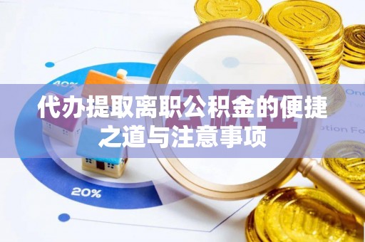 舞钢代办提取离职公积金的便捷之道与注意事项