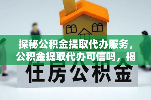 舞钢探秘公积金提取代办服务，公积金提取代办可信吗，揭秘真相与选择指南