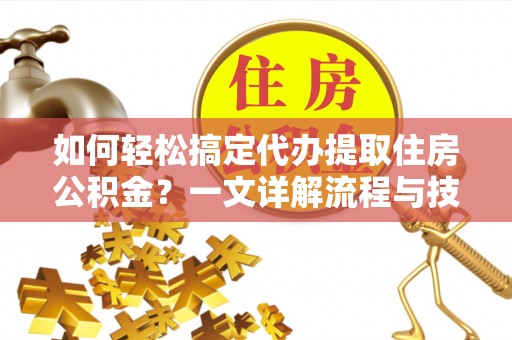 舞钢如何轻松搞定代办提取住房公积金？一文详解流程与技巧