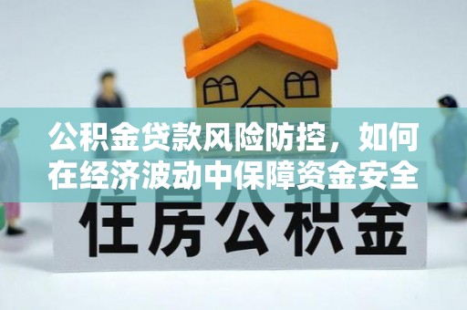 舞钢公积金贷款风险防控，如何在经济波动中保障资金安全