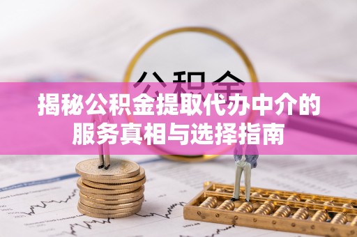 舞钢揭秘公积金提取代办中介的服务真相与选择指南