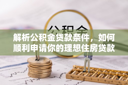 舞钢解析公积金贷款条件，如何顺利申请你的理想住房贷款