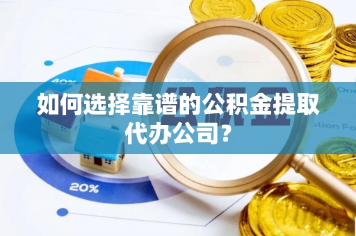 舞钢如何选择靠谱的公积金提取代办公司？