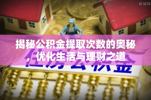 舞钢揭秘公积金提取次数的奥秘，优化生活与理财之道