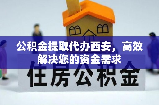 舞钢公积金提取代办西安，高效解决您的资金需求