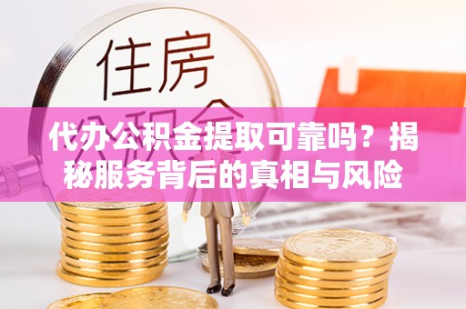 舞钢代办公积金提取可靠吗？揭秘服务背后的真相与风险