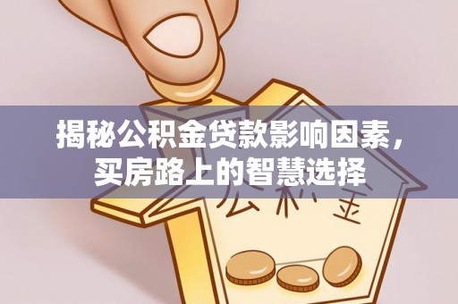 舞钢揭秘公积金贷款影响因素，买房路上的智慧选择