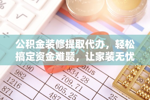 舞钢公积金装修提取代办，轻松搞定资金难题，让家装无忧