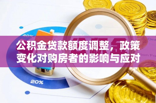 舞钢公积金贷款额度调整，政策变化对购房者的影响与应对策略