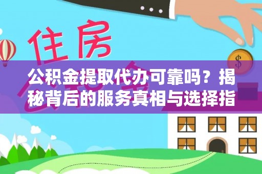 舞钢公积金提取代办可靠吗？揭秘背后的服务真相与选择指南