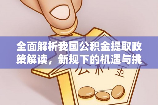 舞钢全面解析我国公积金提取政策解读，新规下的机遇与挑战