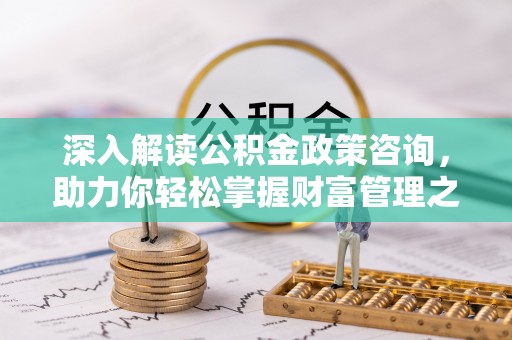 舞钢深入解读公积金政策咨询，助力你轻松掌握财富管理之道
