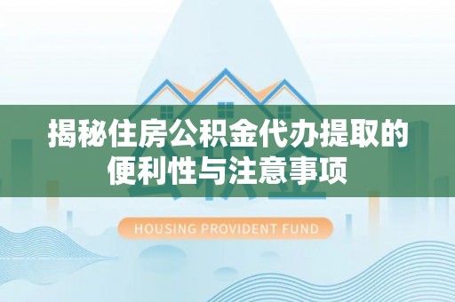 舞钢揭秘住房公积金代办提取的便利性与注意事项