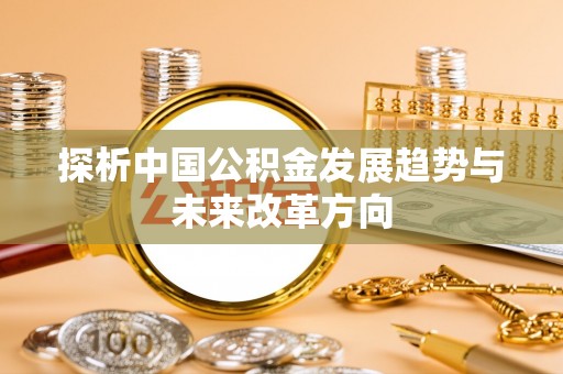 舞钢探析中国公积金发展趋势与未来改革方向