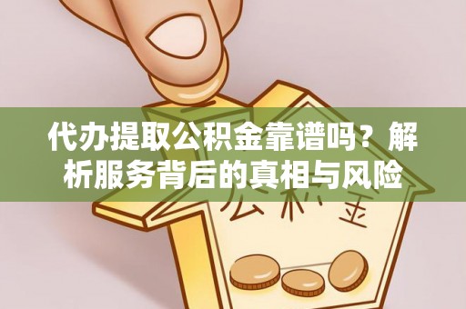 舞钢代办提取公积金靠谱吗？解析服务背后的真相与风险