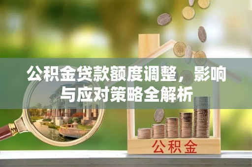 舞钢公积金贷款额度调整，影响与应对策略全解析