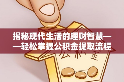 舞钢揭秘现代生活的理财智慧——轻松掌握公积金提取流程的实用指南