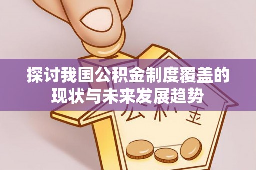 舞钢探讨我国公积金制度覆盖的现状与未来发展趋势