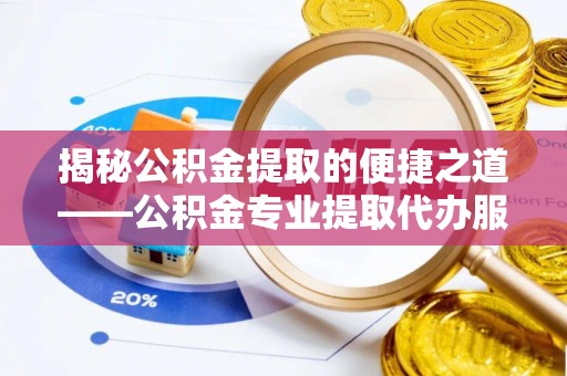 舞钢揭秘公积金提取的便捷之道——公积金专业提取代办服务解析