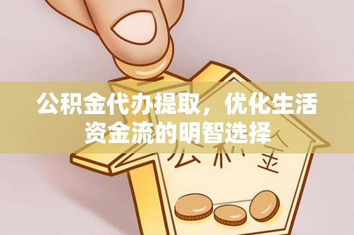 舞钢公积金代办提取，优化生活资金流的明智选择