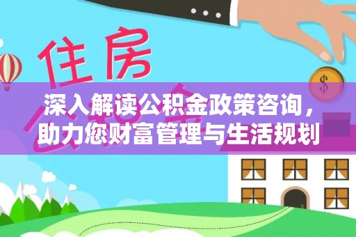 舞钢深入解读公积金政策咨询，助力您财富管理与生活规划