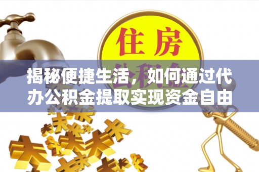 舞钢揭秘便捷生活，如何通过代办公积金提取实现资金自由