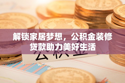 舞钢解锁家居梦想，公积金装修贷款助力美好生活