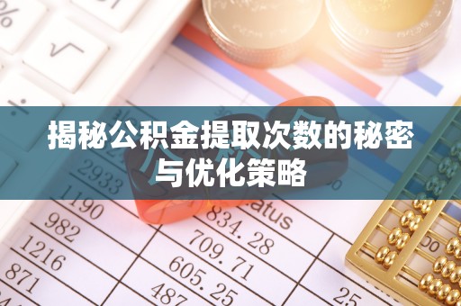 舞钢揭秘公积金提取次数的秘密与优化策略