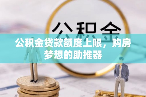舞钢公积金贷款额度上限，购房梦想的助推器