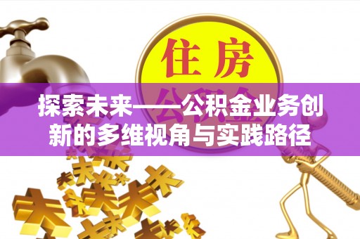 舞钢探索未来——公积金业务创新的多维视角与实践路径