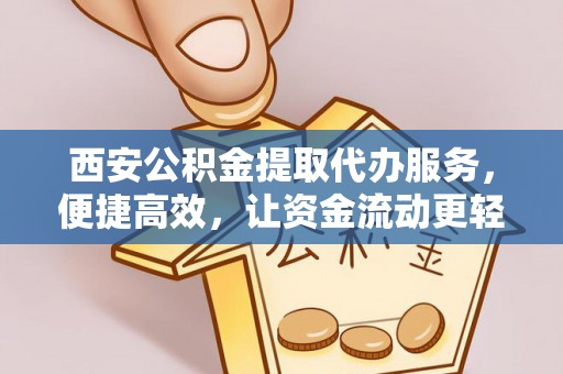舞钢西安公积金提取代办服务，便捷高效，让资金流动更轻松