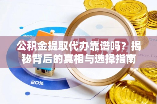 舞钢公积金提取代办靠谱吗？揭秘背后的真相与选择指南