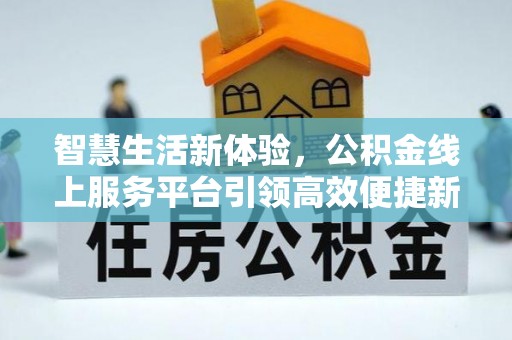 舞钢智慧生活新体验，公积金线上服务平台引领高效便捷新潮流