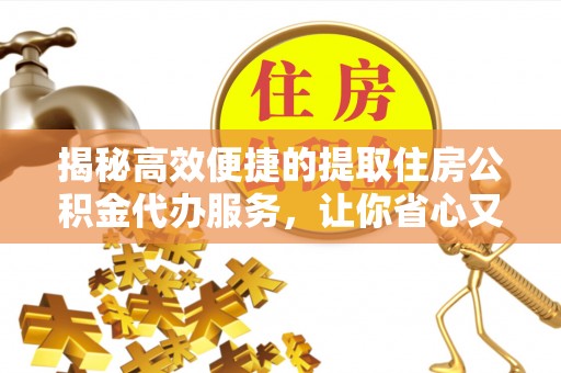 舞钢揭秘高效便捷的提取住房公积金代办服务，让你省心又省力