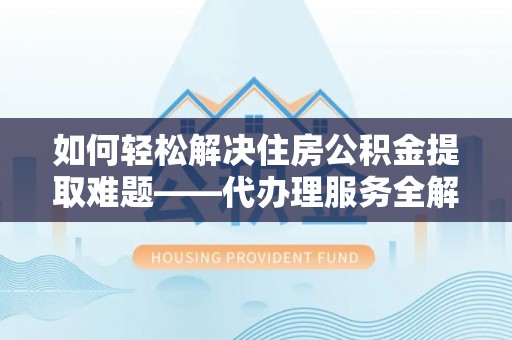 舞钢如何轻松解决住房公积金提取难题——代办理服务全解析