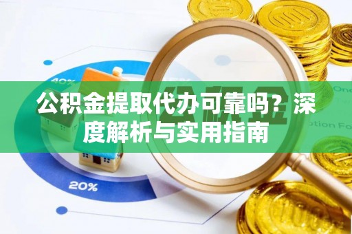 舞钢公积金提取代办可靠吗？深度解析与实用指南
