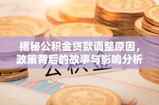 舞钢揭秘公积金贷款调整原因，政策背后的故事与影响分析