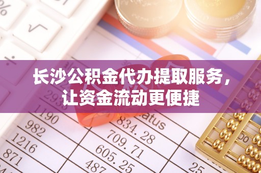 舞钢长沙公积金代办提取服务，让资金流动更便捷