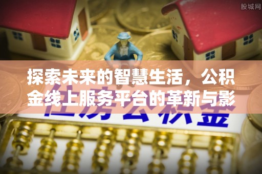 舞钢探索未来的智慧生活，公积金线上服务平台的革新与影响