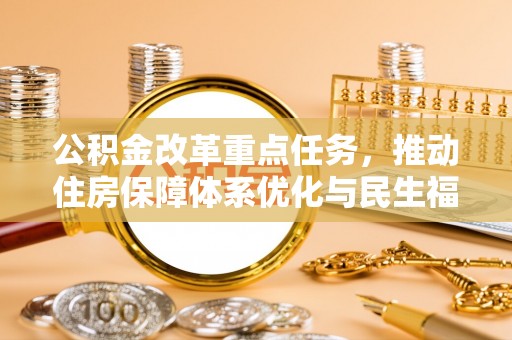 舞钢公积金改革重点任务，推动住房保障体系优化与民生福祉提升