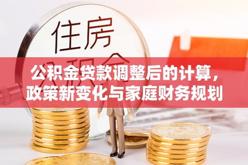 舞钢公积金贷款调整后的计算，政策新变化与家庭财务规划
