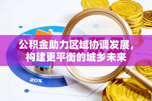 舞钢公积金助力区域协调发展，构建更平衡的城乡未来