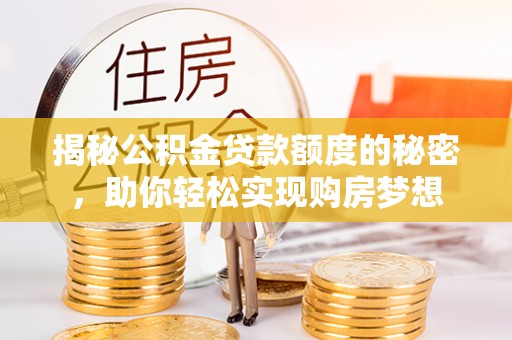 舞钢揭秘公积金贷款额度的秘密，助你轻松实现购房梦想