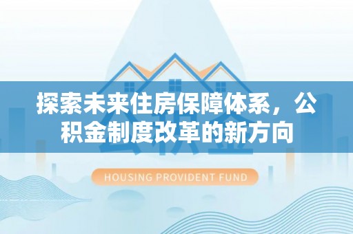 舞钢探索未来住房保障体系，公积金制度改革的新方向