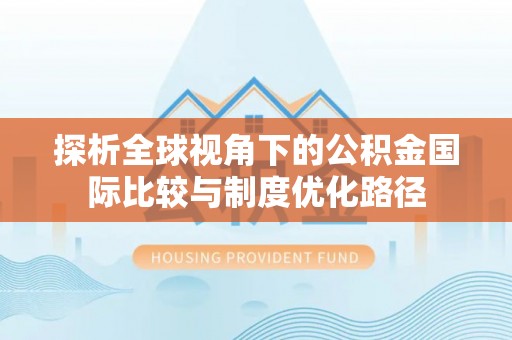 舞钢探析全球视角下的公积金国际比较与制度优化路径