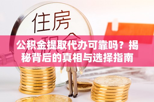 舞钢公积金提取代办可靠吗？揭秘背后的真相与选择指南