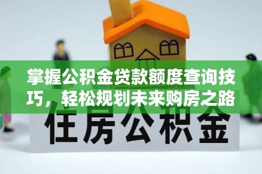 舞钢掌握公积金贷款额度查询技巧，轻松规划未来购房之路