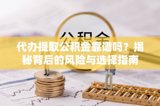 舞钢代办提取公积金靠谱吗？揭秘背后的风险与选择指南